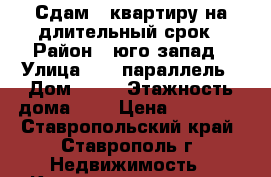 Сдам 1 квартиру на длительный срок › Район ­ юго-запад › Улица ­ 45 параллель › Дом ­ 26 › Этажность дома ­ 6 › Цена ­ 10 000 - Ставропольский край, Ставрополь г. Недвижимость » Квартиры аренда   . Ставропольский край